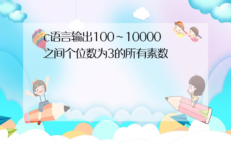 c语言输出100~10000之间个位数为3的所有素数