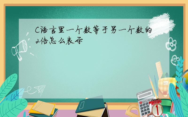 C语言里一个数等于另一个数的2倍怎么表示