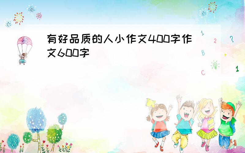 有好品质的人小作文400字作文600字