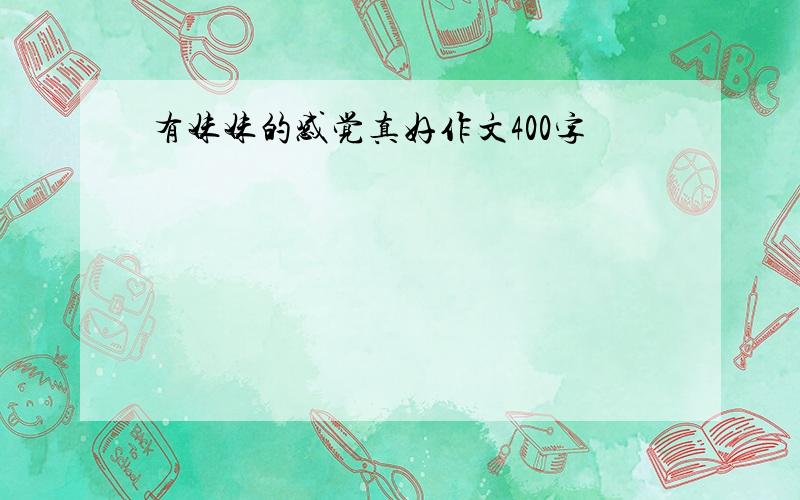 有妹妹的感觉真好作文400字