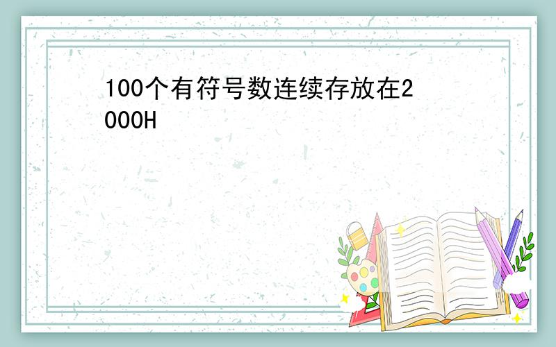 100个有符号数连续存放在2000H