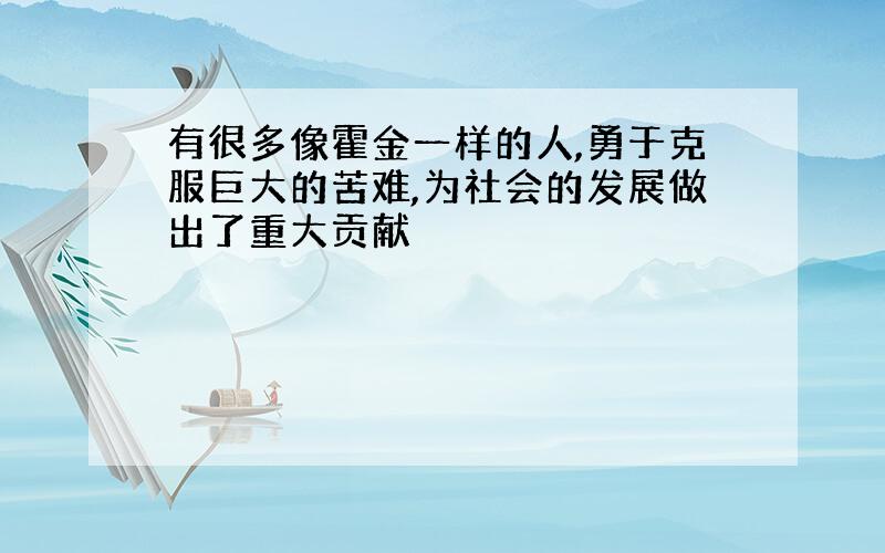 有很多像霍金一样的人,勇于克服巨大的苦难,为社会的发展做出了重大贡献