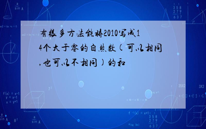 有很多方法能将2010写成14个大于零的自然数(可以相同,也可以不相同)的和