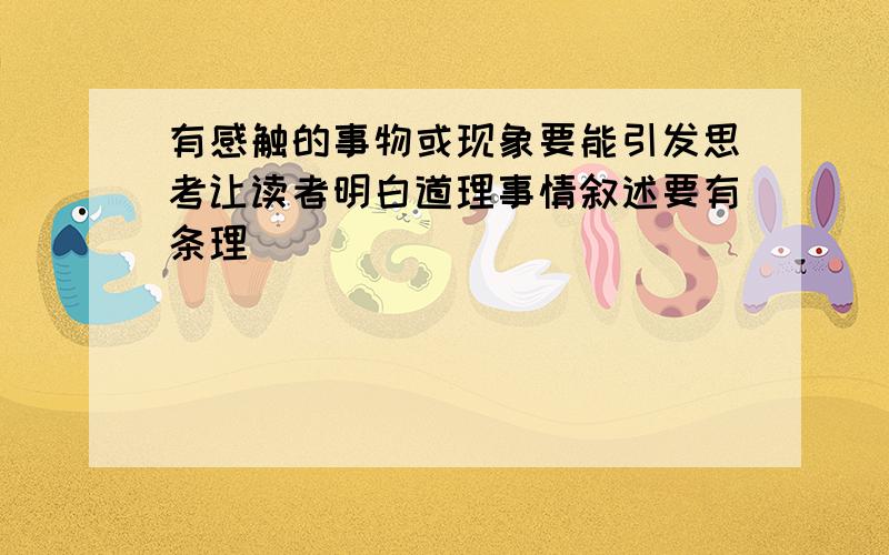 有感触的事物或现象要能引发思考让读者明白道理事情叙述要有条理