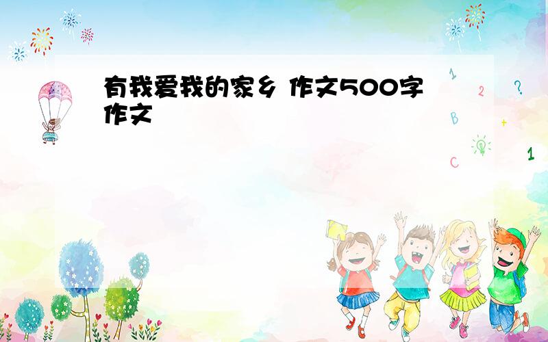 有我爱我的家乡 作文500字作文