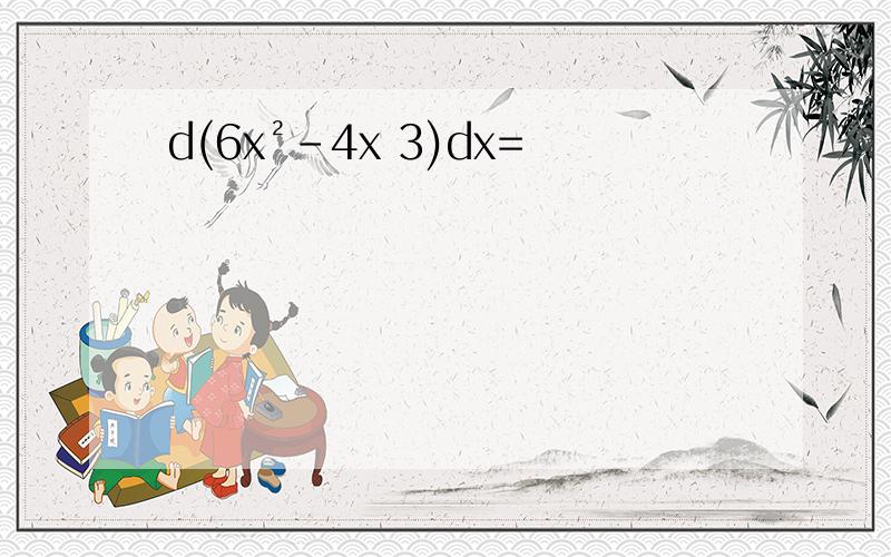 d(6x²-4x 3)dx=