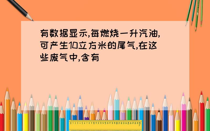 有数据显示,每燃烧一升汽油,可产生10立方米的尾气,在这些废气中,含有