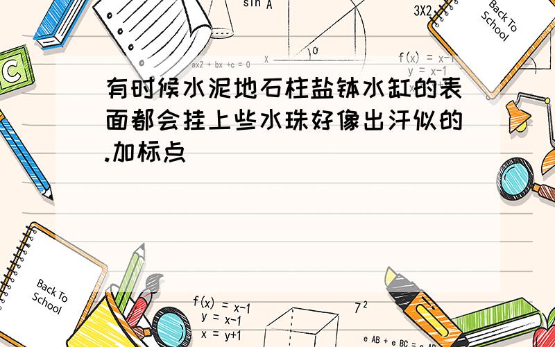 有时候水泥地石柱盐钵水缸的表面都会挂上些水珠好像出汗似的.加标点