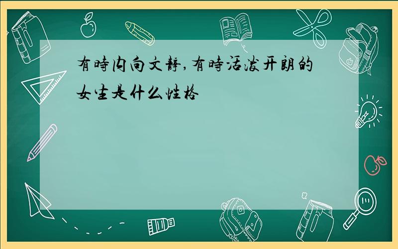 有时内向文静,有时活泼开朗的女生是什么性格