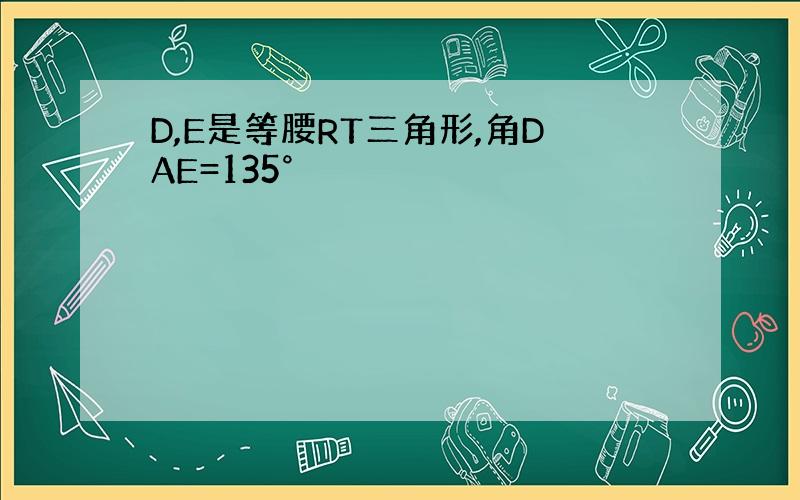 D,E是等腰RT三角形,角DAE=135°