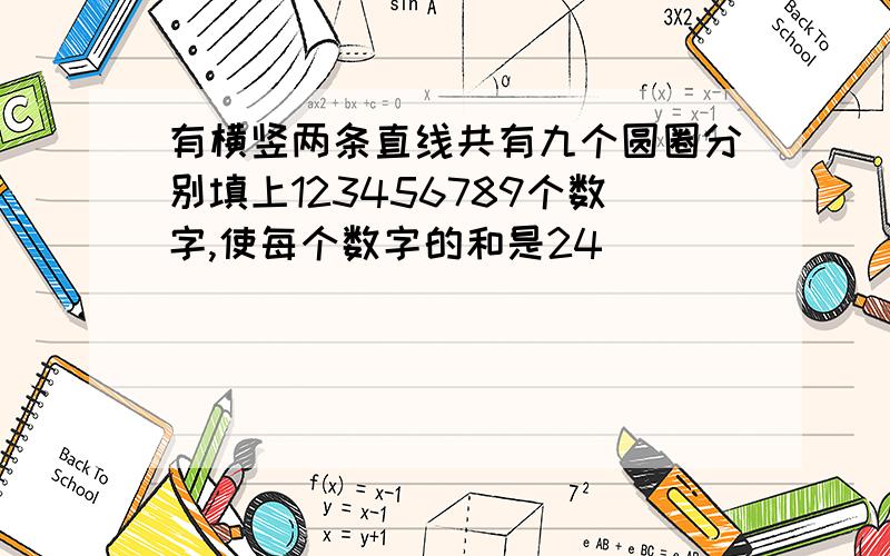 有横竖两条直线共有九个圆圈分别填上123456789个数字,使每个数字的和是24