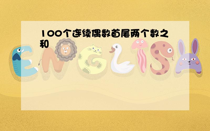 100个连续偶数首尾两个数之和