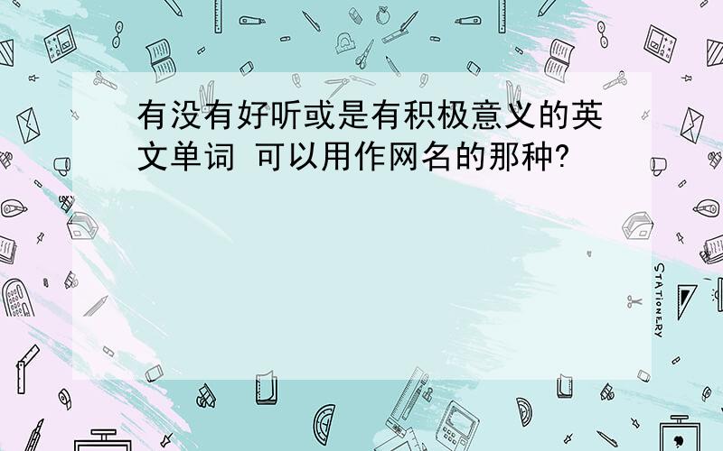 有没有好听或是有积极意义的英文单词 可以用作网名的那种?