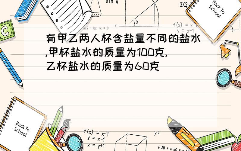 有甲乙两人杯含盐量不同的盐水,甲杯盐水的质量为100克,乙杯盐水的质量为60克