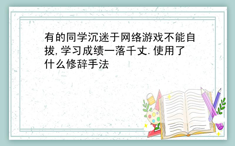 有的同学沉迷于网络游戏不能自拔,学习成绩一落千丈.使用了什么修辞手法