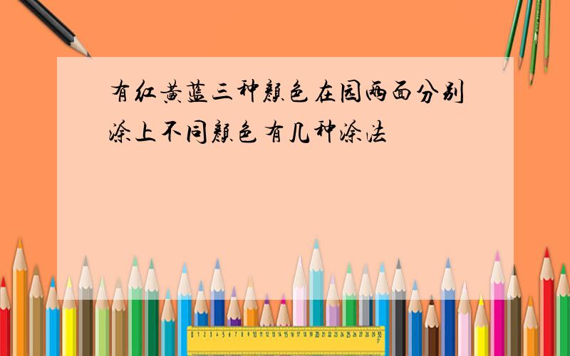 有红黄蓝三种颜色在园两面分别涂上不同颜色有几种涂法