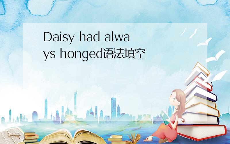 Daisy had always honged语法填空