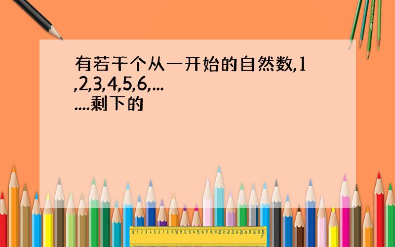 有若干个从一开始的自然数,1,2,3,4,5,6,.......剩下的