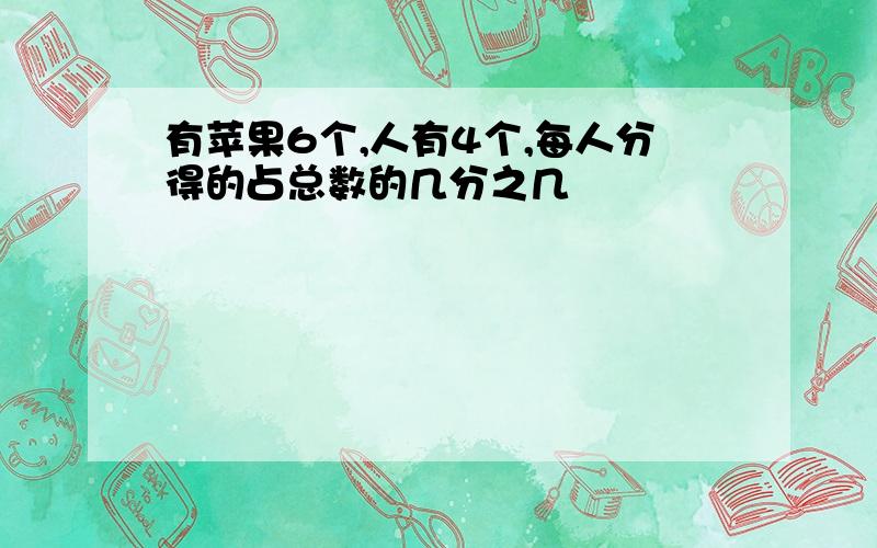 有苹果6个,人有4个,每人分得的占总数的几分之几