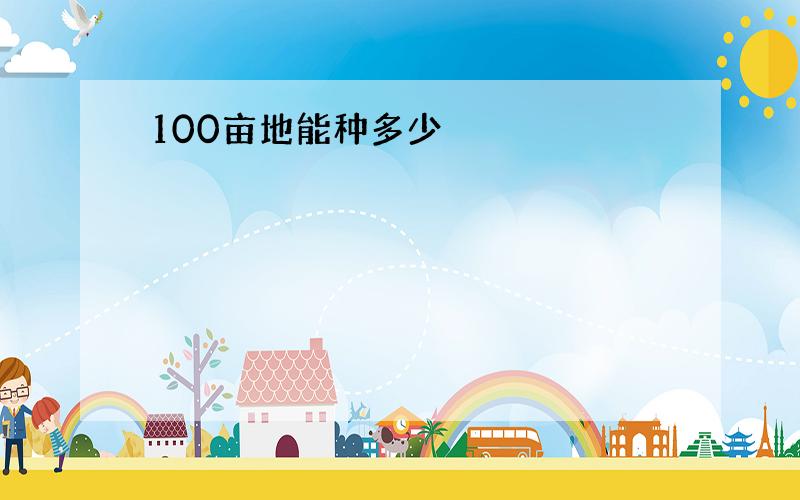 100亩地能种多少