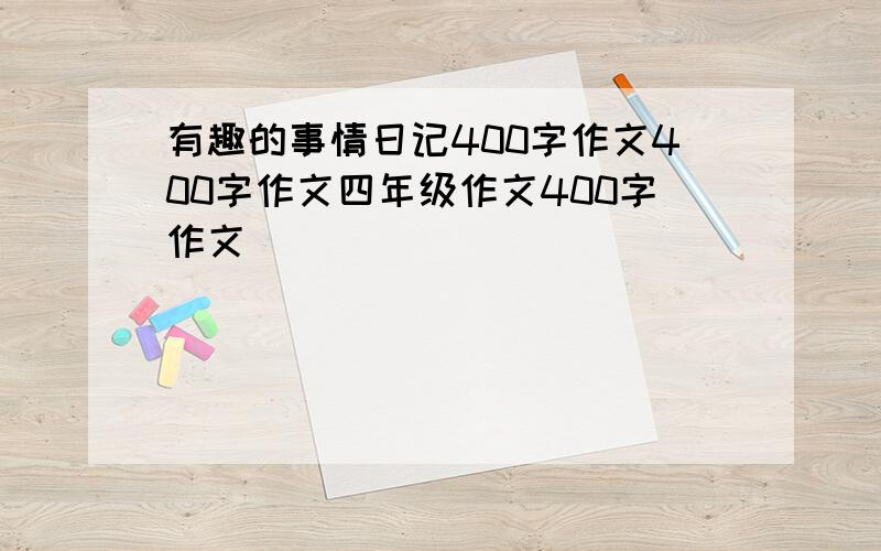 有趣的事情日记400字作文400字作文四年级作文400字作文