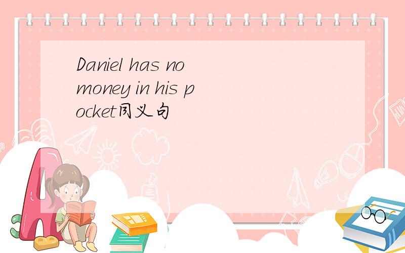 Daniel has no money in his pocket同义句