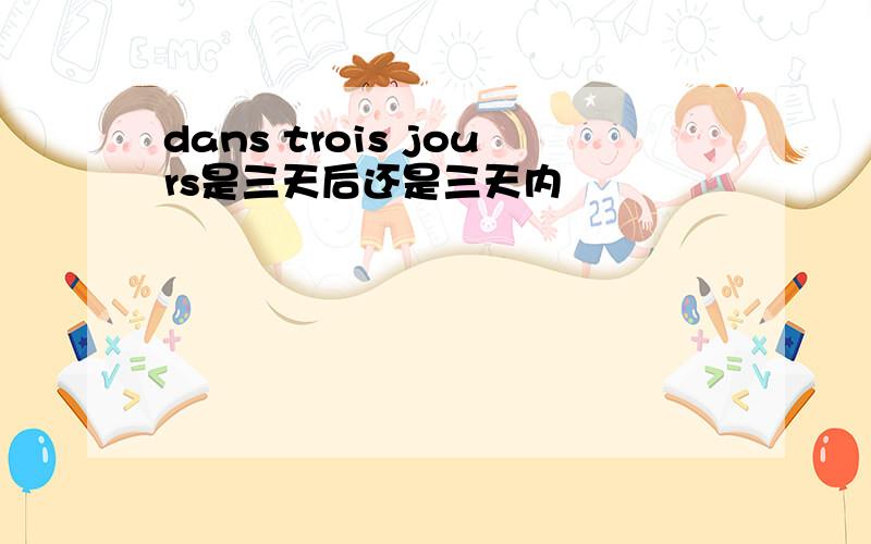 dans trois jours是三天后还是三天内