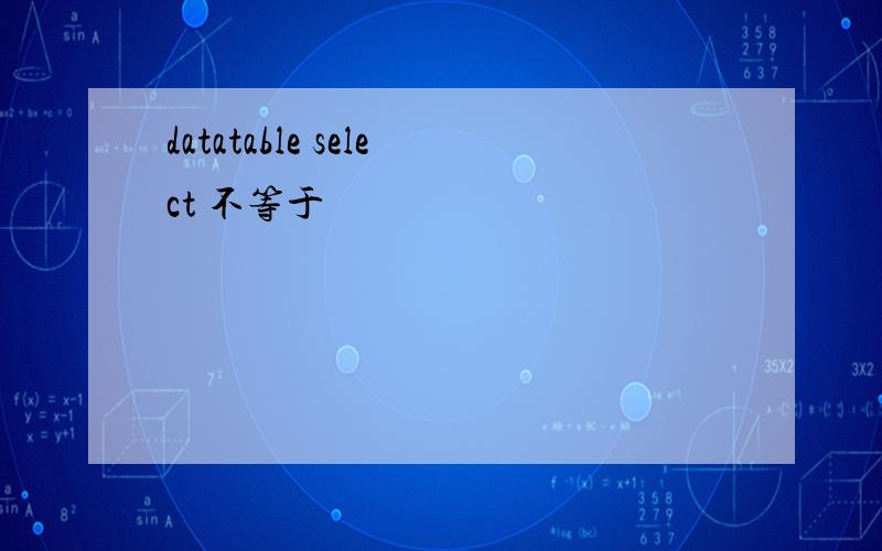 datatable select 不等于