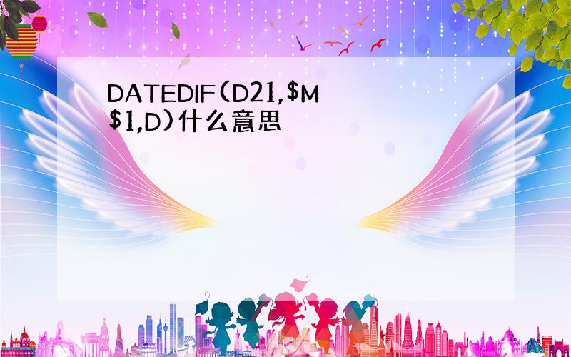 DATEDIF(D21,$M$1,D)什么意思