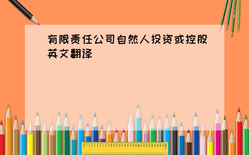 有限责任公司自然人投资或控股英文翻译