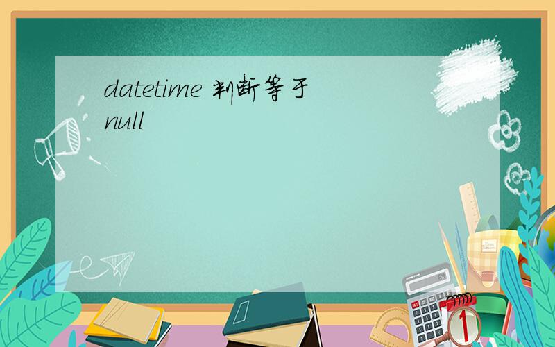 datetime 判断等于 null