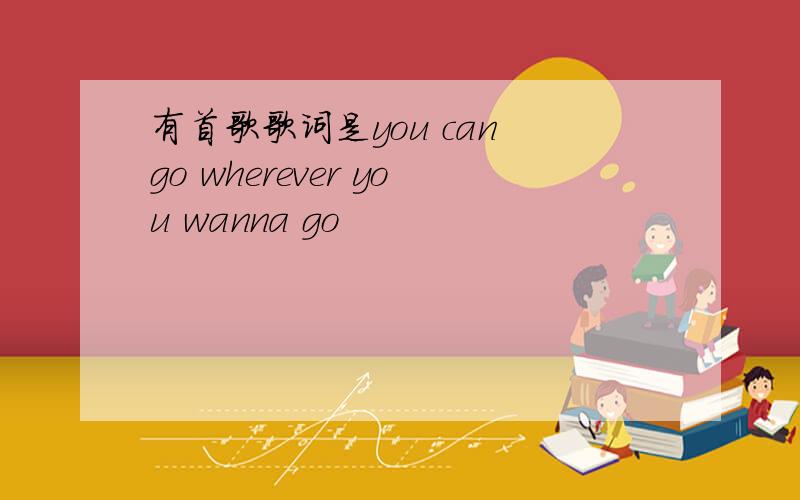 有首歌歌词是you can go wherever you wanna go