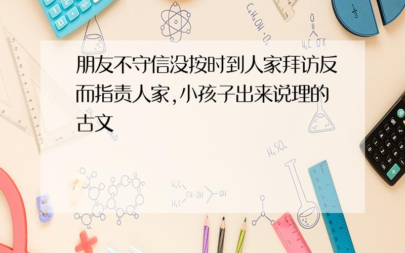 朋友不守信没按时到人家拜访反而指责人家,小孩子出来说理的古文