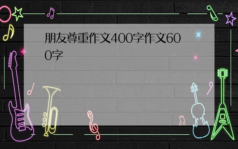 朋友尊重作文400字作文600字