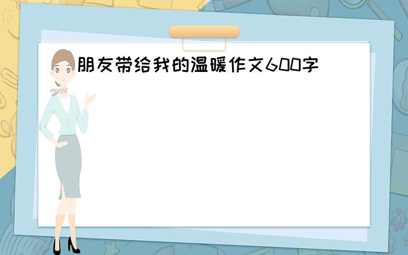 朋友带给我的温暖作文600字