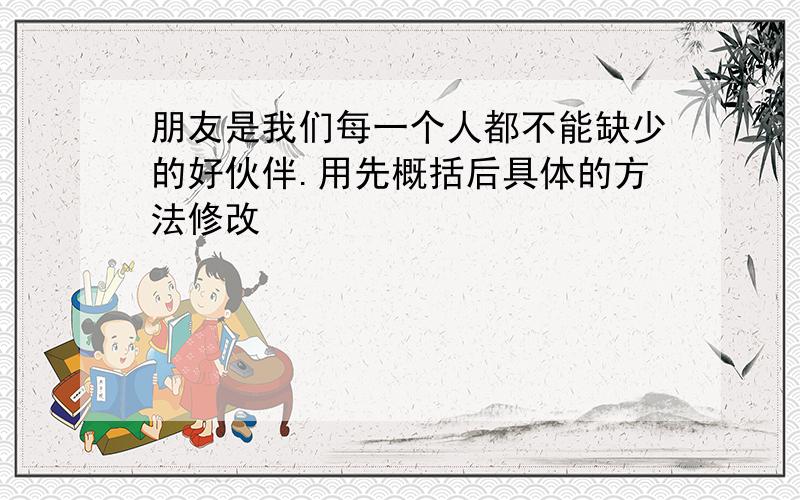 朋友是我们每一个人都不能缺少的好伙伴.用先概括后具体的方法修改