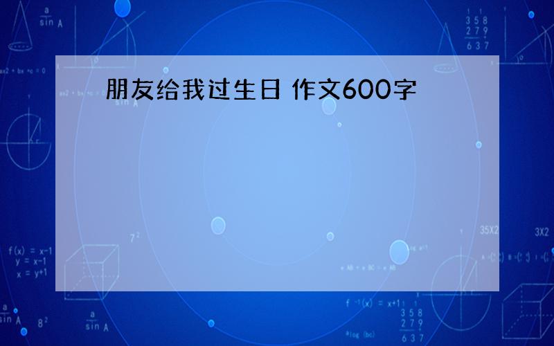 朋友给我过生日 作文600字