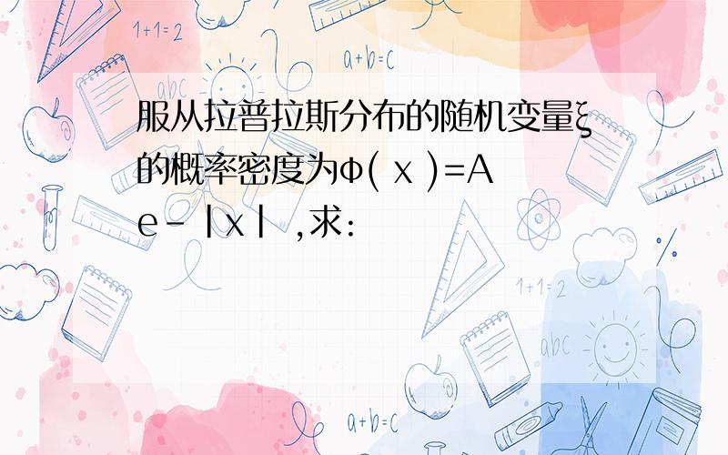 服从拉普拉斯分布的随机变量ξ的概率密度为φ( x )=Ae-|x| ,求: