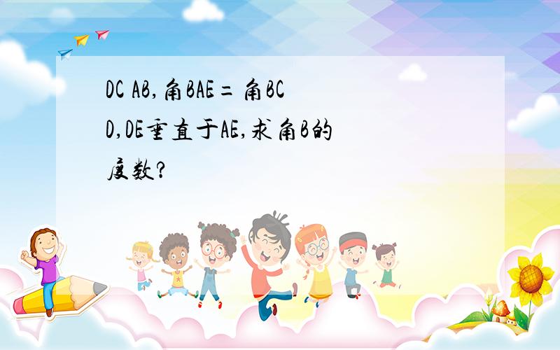 DC AB,角BAE=角BCD,DE垂直于AE,求角B的度数?