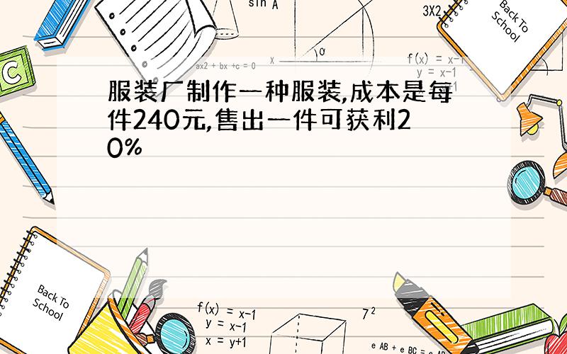 服装厂制作一种服装,成本是每件240元,售出一件可获利20%