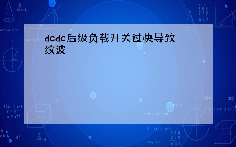 dcdc后级负载开关过快导致纹波