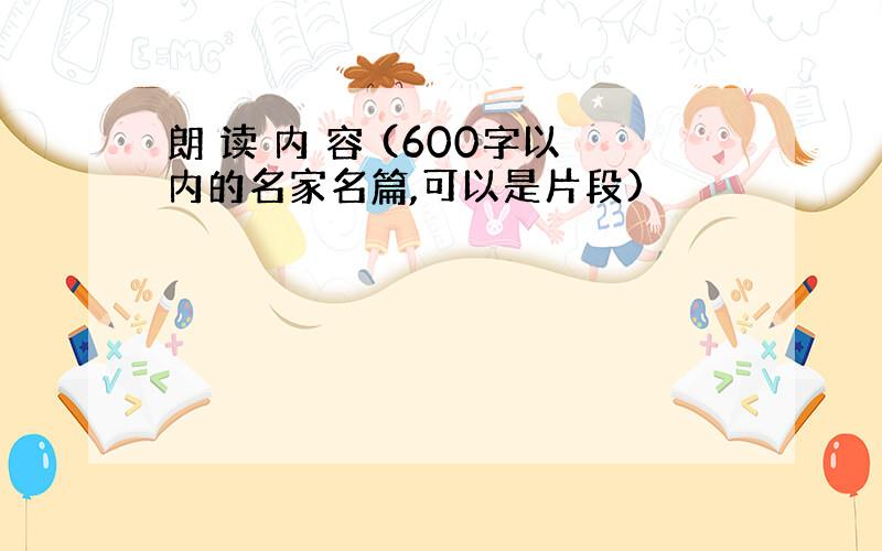 朗 读 内 容 (600字以内的名家名篇,可以是片段)