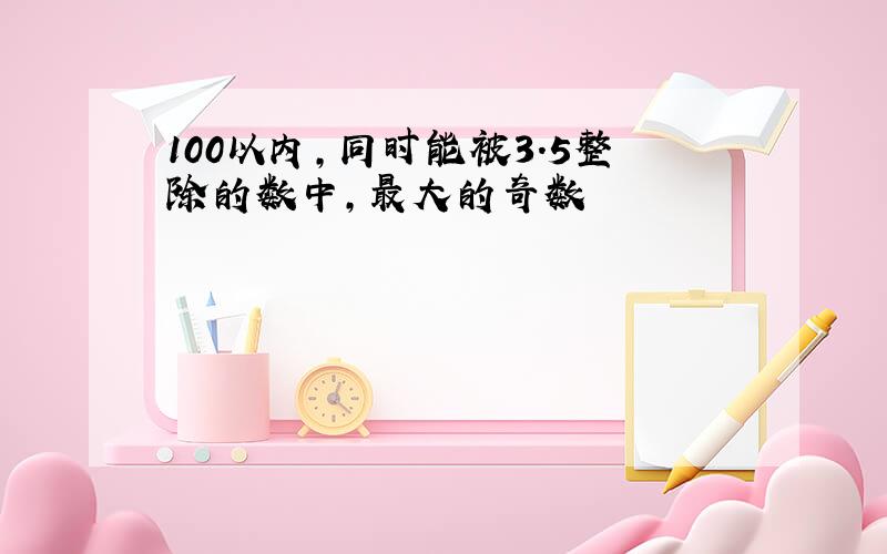 100以内,同时能被3.5整除的数中,最大的奇数