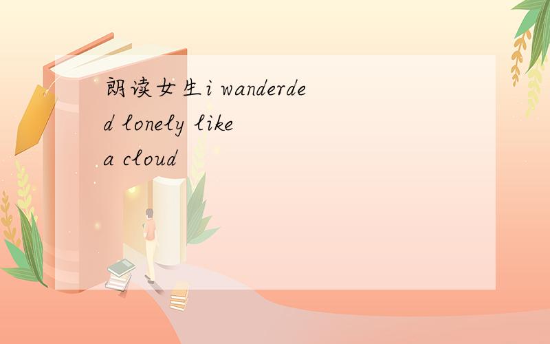 朗读女生i wanderded lonely like a cloud