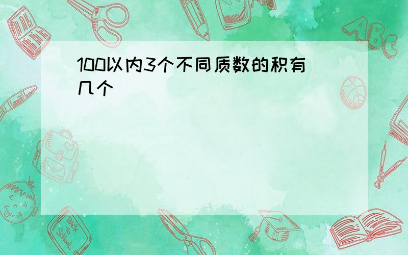 100以内3个不同质数的积有几个