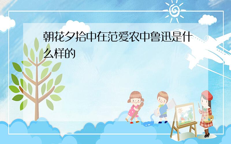 朝花夕拾中在范爱农中鲁迅是什么样的