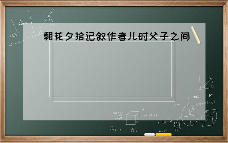 朝花夕拾记叙作者儿时父子之间