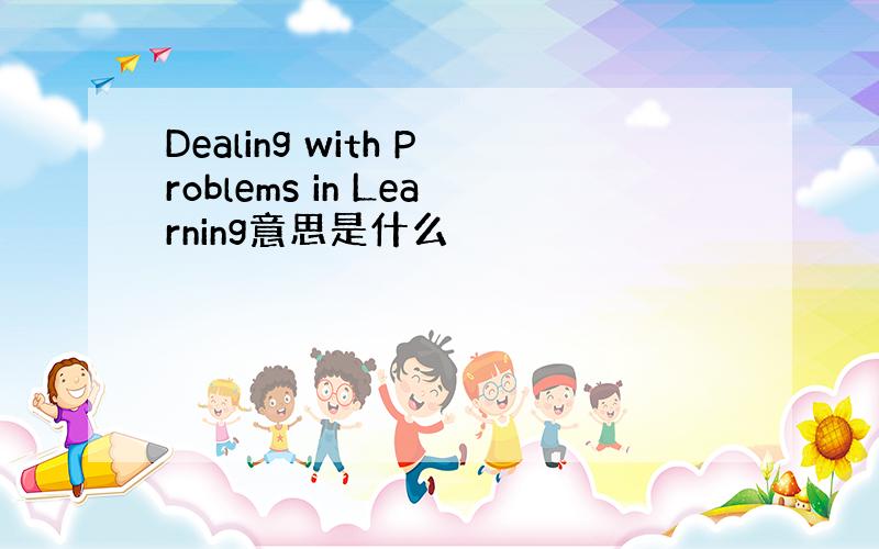 Dealing with Problems in Learning意思是什么