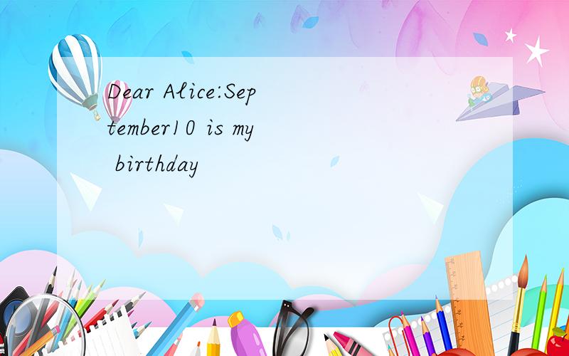 Dear Alice:September10 is my birthday