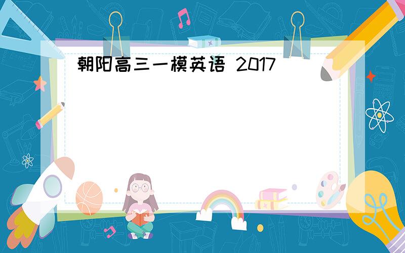 朝阳高三一模英语 2017